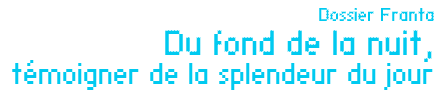 Dossier Franta : Du fond de la nuit, témoigner de la splendeur du jour par Jean-Luc Chalumeau